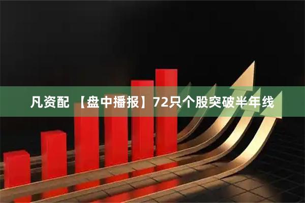 凡资配 【盘中播报】72只个股突破半年线