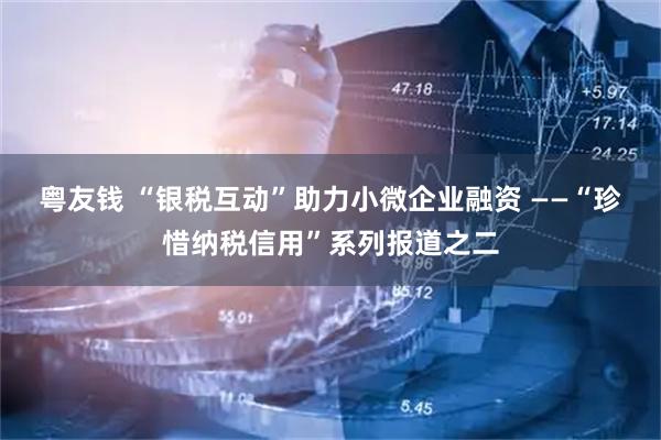 粤友钱 “银税互动”助力小微企业融资 ——“珍惜纳税信用”系列报道之二