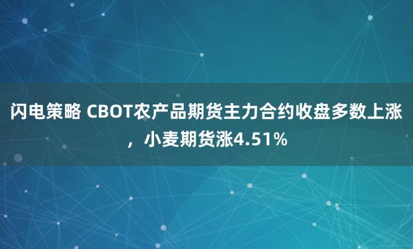 闪电策略 CBOT农产品期货主力合约收盘多数上涨，小麦期货涨4.51%