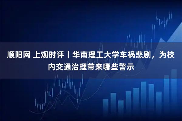 顺阳网 上观时评丨华南理工大学车祸悲剧，为校内交通治理带来哪些警示