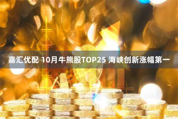 嘉汇优配 10月牛熊股TOP25 海峡创新涨幅第一