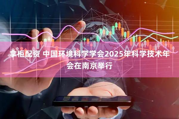 拿柜配资 中国环境科学学会2025年科学技术年会在南京举行