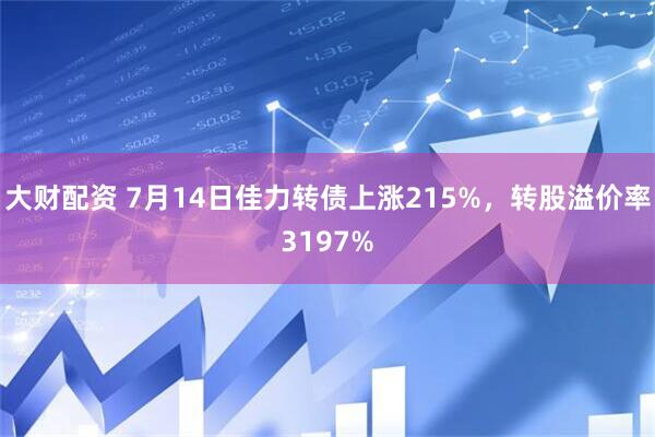 大财配资 7月14日佳力转债上涨215%，转股溢价率3197%